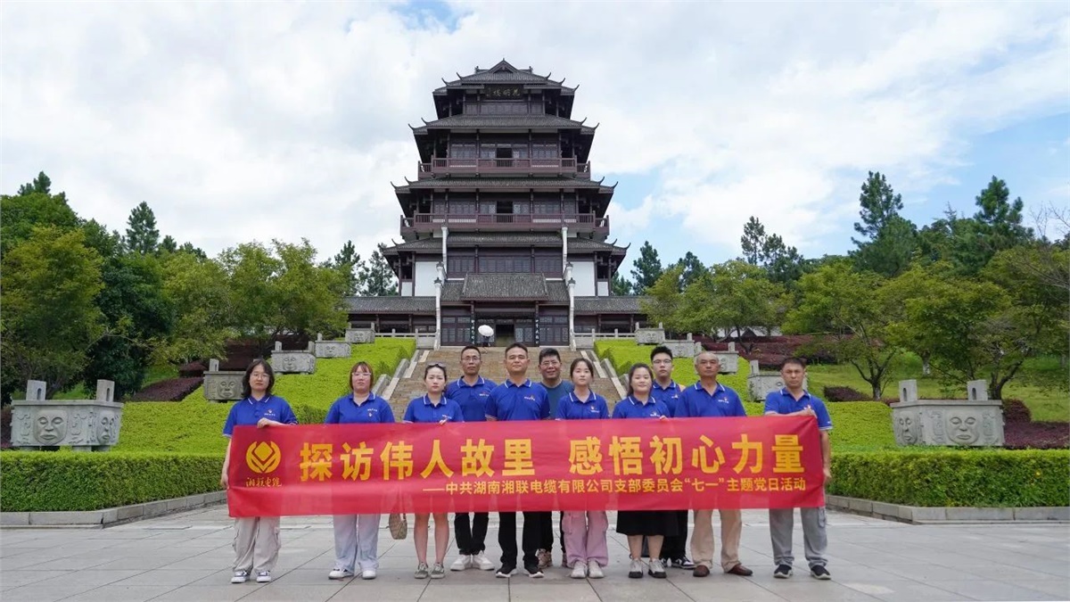 七一，湘聯電纜黨支部探訪偉人故里，感悟初心力量！